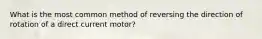 What is the most common method of reversing the direction of rotation of a direct current motor?