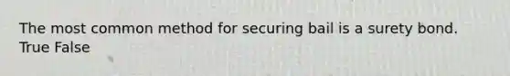 The most common method for securing bail is a surety bond. True False