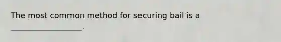 The most common method for securing bail is a __________________.