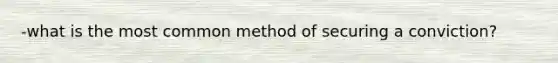 -what is the most common method of securing a conviction?