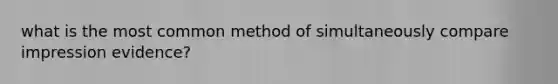 what is the most common method of simultaneously compare impression evidence?