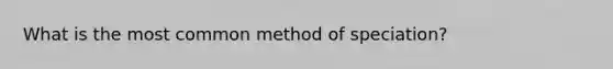 What is the most common method of speciation?