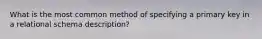 What is the most common method of specifying a primary key in a relational schema description?