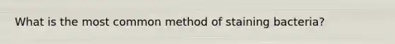 What is the most common method of staining bacteria?