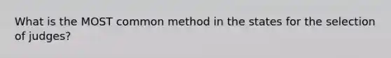 What is the MOST common method in the states for the selection of judges?