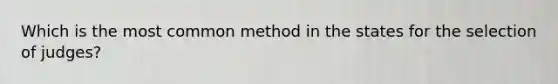 Which is the most common method in the states for the selection of judges?