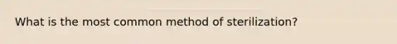 What is the most common method of sterilization?