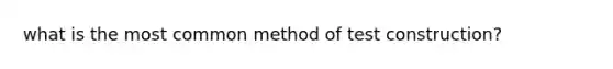 what is the most common method of test construction?