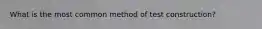 What is the most common method of test construction?