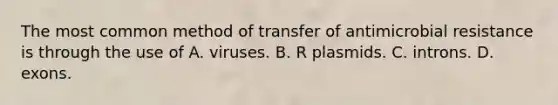 The most common method of transfer of antimicrobial resistance is through the use of A. viruses. B. R plasmids. C. introns. D. exons.