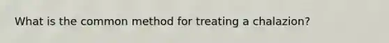 What is the common method for treating a chalazion?