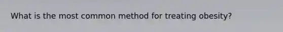 What is the most common method for treating obesity?