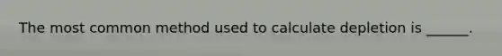 The most common method used to calculate depletion is ______.