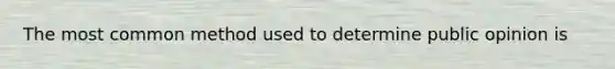The most common method used to determine public opinion is