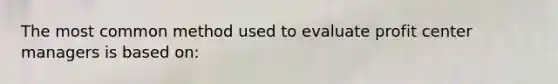 The most common method used to evaluate profit center managers is based on: