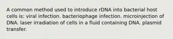 A common method used to introduce rDNA into bacterial host cells is: viral infection. bacteriophage infection. microinjection of DNA. laser irradiation of cells in a fluid containing DNA. plasmid transfer.