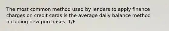 The most common method used by lenders to apply finance charges on credit cards is the average daily balance method including new purchases. T/F