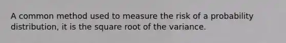 A common method used to measure the risk of a probability distribution, it is the square root of the variance.