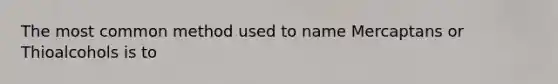 The most common method used to name Mercaptans or Thioalcohols is to