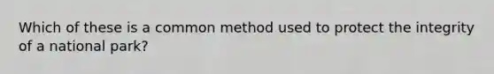 Which of these is a common method used to protect the integrity of a national park?