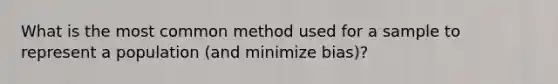 What is the most common method used for a sample to represent a population (and minimize bias)?