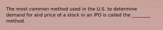 The most common method used in the U.S. to determine demand for and price of a stock in an IPO is called the ________ method.