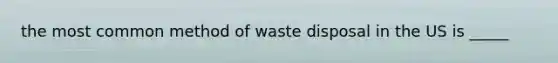 the most common method of waste disposal in the US is _____