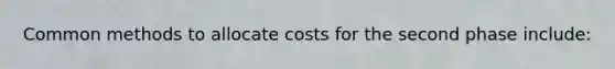 Common methods to allocate costs for the second phase include: