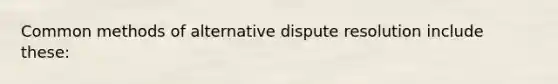 Common methods of alternative dispute resolution include these:
