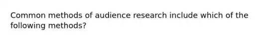 Common methods of audience research include which of the following methods?