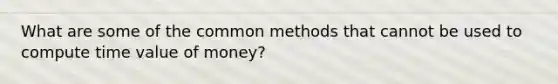 What are some of the common methods that cannot be used to compute time value of money?