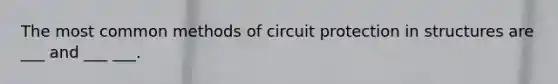 The most common methods of circuit protection in structures are ___ and ___ ___.