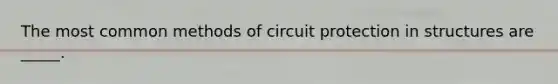 The most common methods of circuit protection in structures are _____.