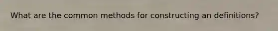 What are the common methods for constructing an definitions?