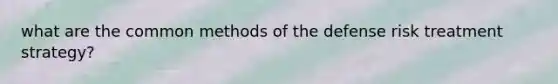what are the common methods of the defense risk treatment strategy?
