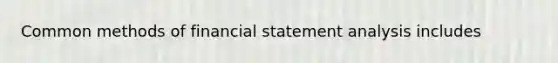 Common methods of financial statement analysis includes