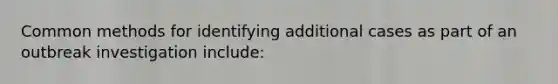 Common methods for identifying additional cases as part of an outbreak investigation include: