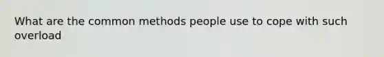 What are the common methods people use to cope with such overload