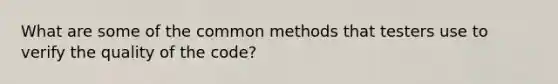 What are some of the common methods that testers use to verify the quality of the code?