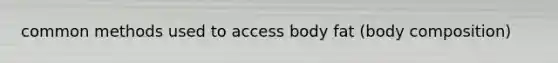 common methods used to access body fat (body composition)