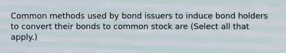 Common methods used by bond issuers to induce bond holders to convert their bonds to common stock are (Select all that apply.)