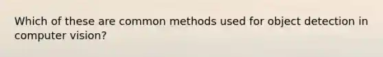 Which of these are common methods used for object detection in computer vision?