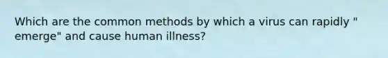 Which are the common methods by which a virus can rapidly " emerge" and cause human illness?