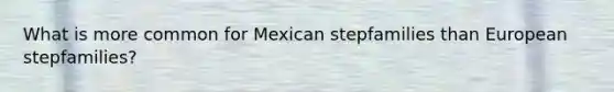 What is more common for Mexican stepfamilies than European stepfamilies?