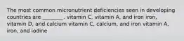 The most common micronutrient deficiencies seen in developing countries are ________. vitamin C, vitamin A, and iron iron, vitamin D, and calcium vitamin C, calcium, and iron vitamin A, iron, and iodine