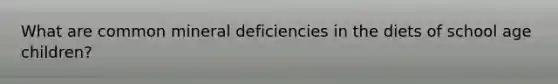 What are common mineral deficiencies in the diets of school age children?