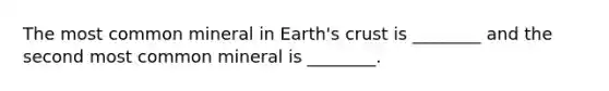 The most common mineral in Earth's crust is ________ and the second most common mineral is ________.