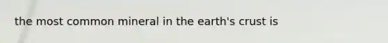 the most common mineral in the earth's crust is