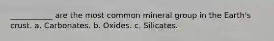 ___________ are the most common mineral group in the Earth's crust. a. Carbonates. b. Oxides. c. Silicates.