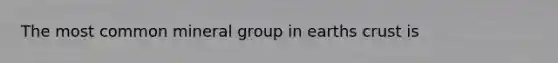 The most common mineral group in earths crust is